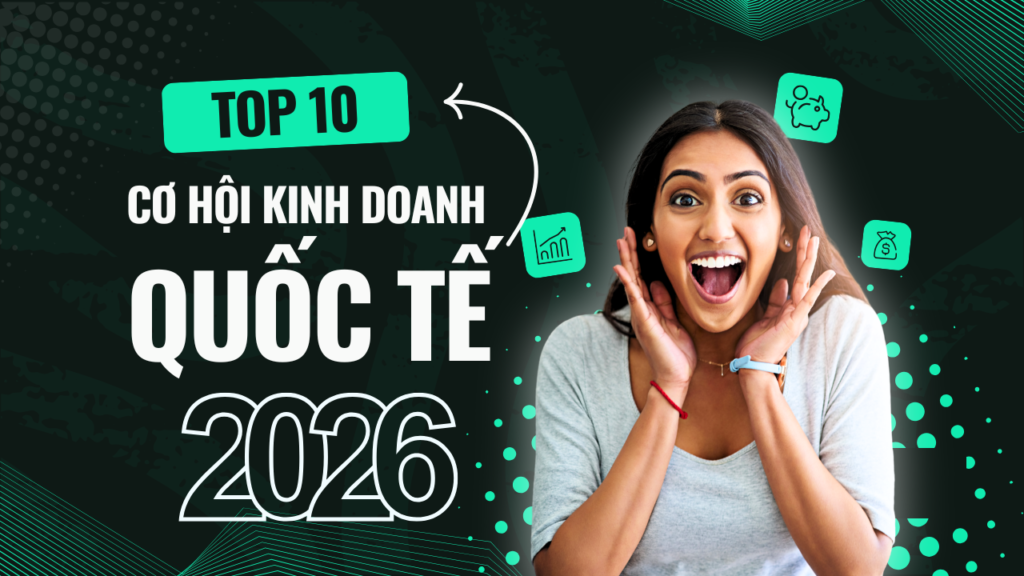 top 10 co hoi kinh doanh quoc te 2026